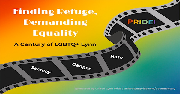 Explore "Finding Refuge, Demanding Equality: A Century of LGBTQ+ Lynn" with United Lynn Pride. Check out a unique perspective on history shown through film—stories of secrecy, danger, and hate. Join us on this colorful journey!.