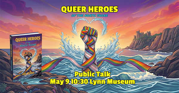Illustration of a raised fist wrapped in a rainbow ribbon emerging from the sea, with a sunset and rocky shore in the background. Text promotes “Queer Heroes of the North Shore” public talk on May 9 at 10:30 at Lynn Museum.