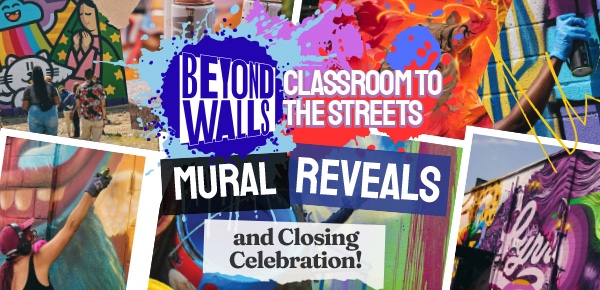 A collage of people painting colorful murals, with text reading "Beyond Walls Classroom to the Streets," "Mural Reveals," and "and Closing Celebration!" Splashes of paint and vibrant artwork cover the background.